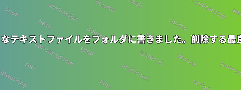 誤って400万個の小さなテキストファイルをフォルダに書きました。削除する最良の方法は何ですか？