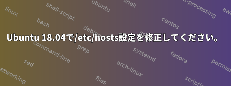 Ubuntu 18.04で/etc/hosts設定を修正してください。