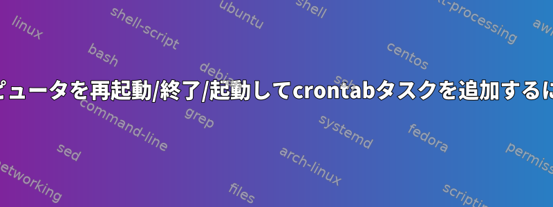 コンピュータを再起動/終了/起動してcrontabタスクを追加するには？