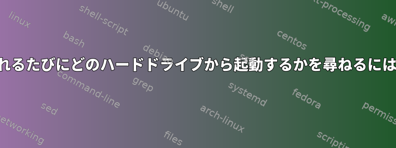 コンピュータの電源を入れるたびにどのハードドライブから起動するかを尋ねるにはどうすればよいですか？