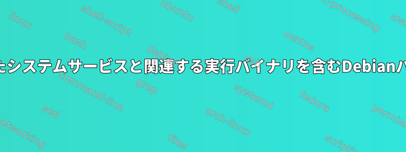 結合されたシステムサービスと関連する実行バイナリを含むDebianパッケージ