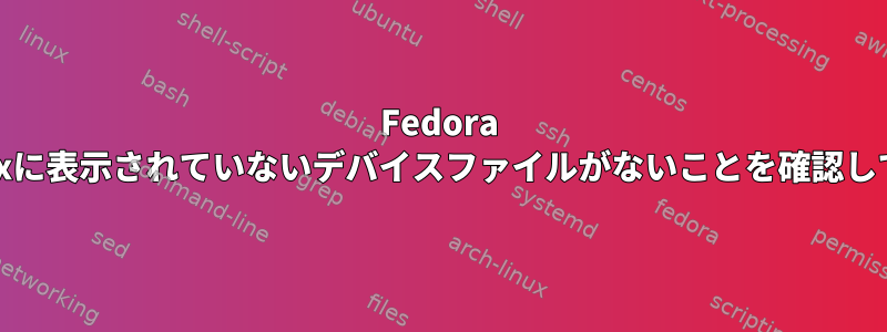 Fedora 30：SELinuxに表示されていないデバイスファイルがないことを確認してください。