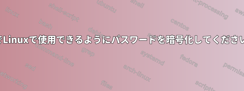 後でLinuxで使用できるようにパスワードを暗号化してください。