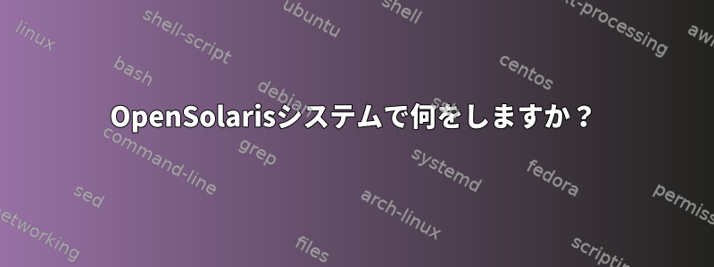 OpenSolarisシステムで何をしますか？