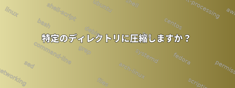 特定のディレクトリに圧縮しますか？