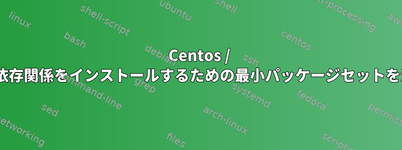 Centos / RHEL：特定の依存関係をインストールするための最小パッケージセットを決定しますか？