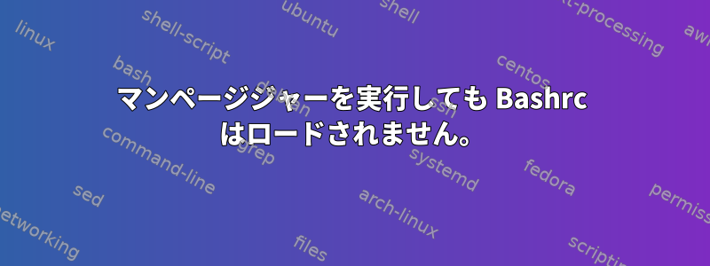 マンページジャーを実行しても Bashrc はロードされません。