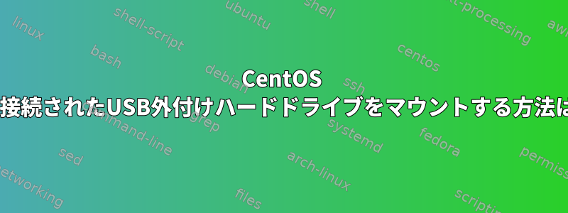 CentOS 7に接続されたUSB外付けハードドライブをマウントする方法は？