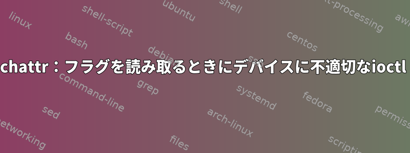 chattr：フラグを読み取るときにデバイスに不適切なioctl