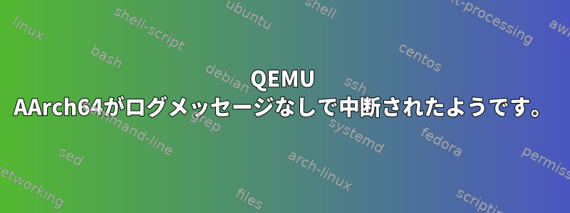 QEMU AArch64がログメッセージなしで中断されたようです。