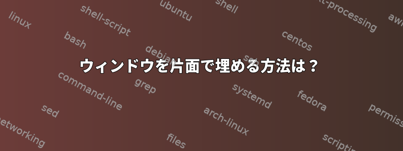 ウィンドウを片面で埋める方法は？