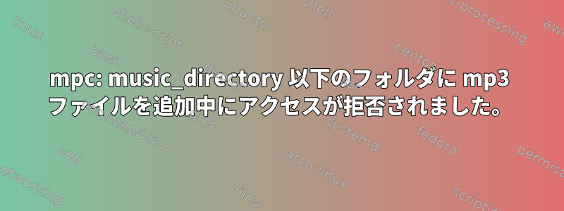 mpc: music_directory 以下のフォルダに mp3 ファイルを追加中にアクセスが拒否されました。