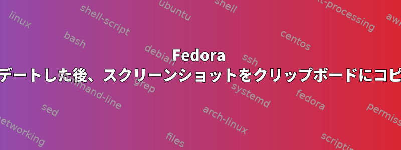 Fedora 31にアップデートした後、スクリーンショットをクリップボードにコピーできない