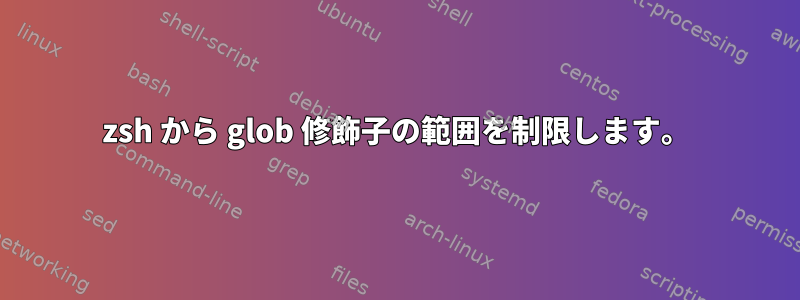 zsh から glob 修飾子の範囲を制限します。