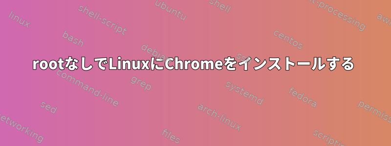 rootなしでLinuxにChromeをインストールする