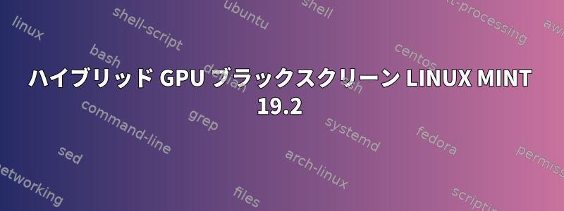 ハイブリッド GPU ブラックスクリーン LINUX MINT 19.2