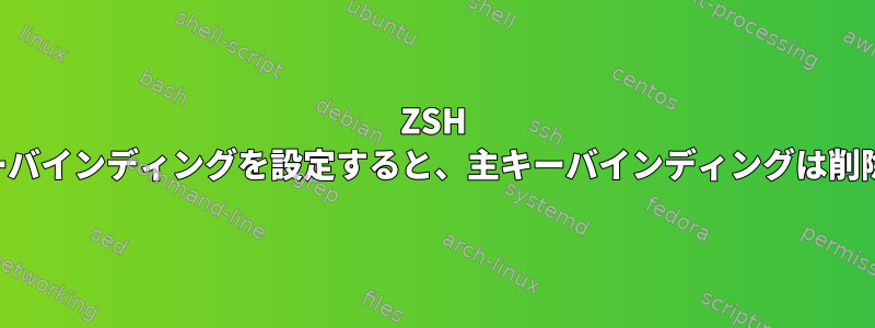 ZSH で新しいキーバインディングを設定すると、主キーバインディングは削除されます。