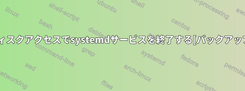 ディスクアクセスでsystemdサービスを終了する[バックアップ]