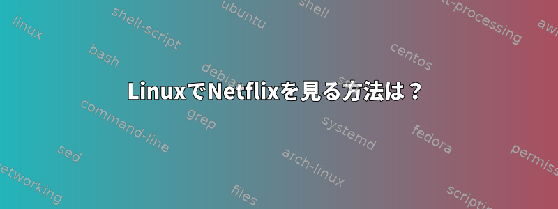 LinuxでNetflixを見る方法は？