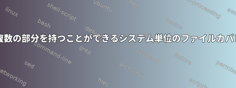 [service]など、同じ名前の複数の部分を持つことができるシステム単位のファイルカバレッジを使用してください。