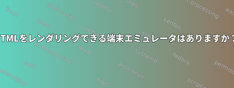 HTMLをレンダリングできる端末エミュレータはありますか？