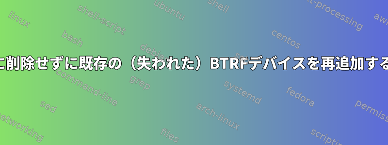 最初に削除せずに既存の（失われた）BTRFデバイスを再追加する方法