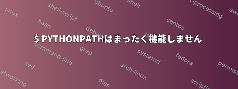 $ PYTHONPATHはまったく機能しません