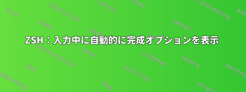 ZSH：入力中に自動的に完成オプションを表示