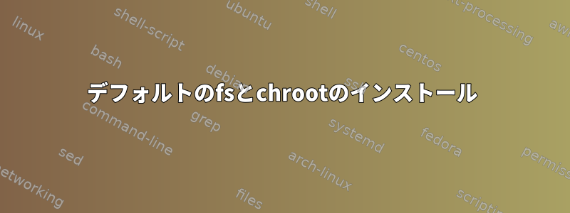 デフォルトのfsとchrootのインストール