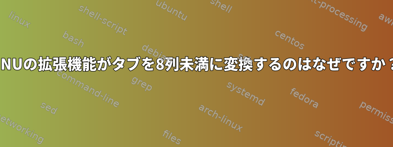 GNUの拡張機能がタブを8列未満に変換するのはなぜですか？