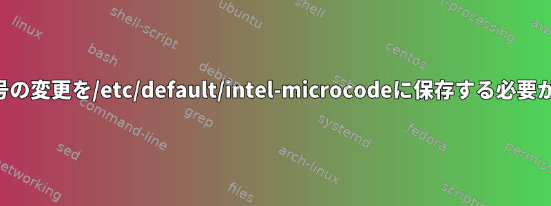 修正と改訂番号の変更を/etc/default/intel-microcodeに保存する必要がありますか？