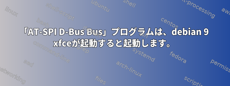 「AT-SPI D-Bus Bus」プログラムは、debian 9 xfceが起動すると起動します。