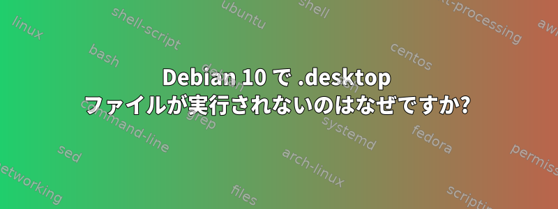 Debian 10 で .desktop ファイルが実行されないのはなぜですか?