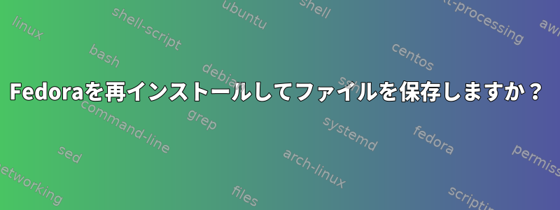 Fedoraを再インストールしてファイルを保存しますか？