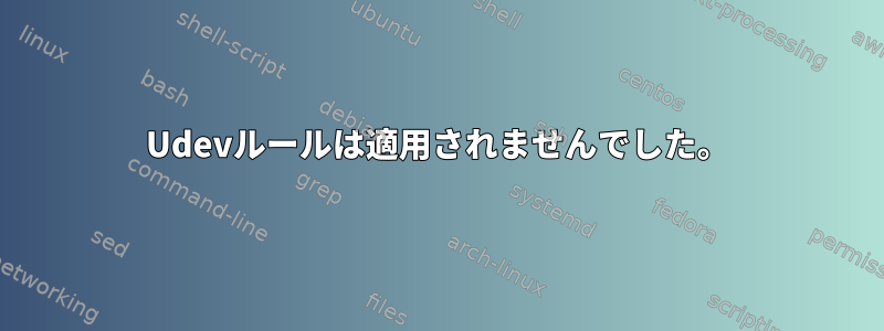 Udevルールは適用されませんでした。