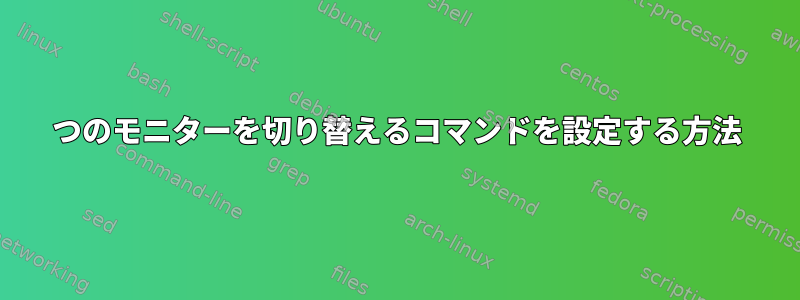 2つのモニターを切り替えるコマンドを設定する方法