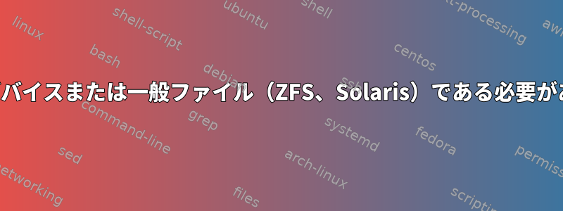 ブロックデバイスまたは一般ファイル（ZFS、Solaris）である必要があります。