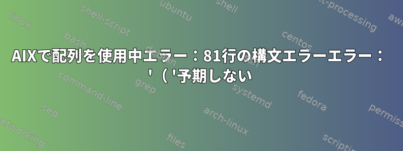 AIXで配列を使用中エラー：81行の構文エラーエラー： '（ '予期しない