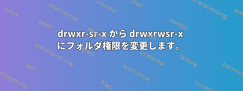 drwxr-sr-x から drwxrwsr-x にフォルダ権限を変更します。