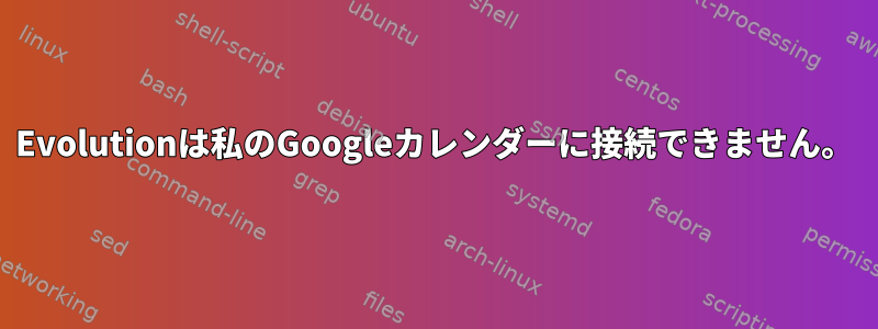 Evolutionは私のGoogleカレンダーに接続できません。