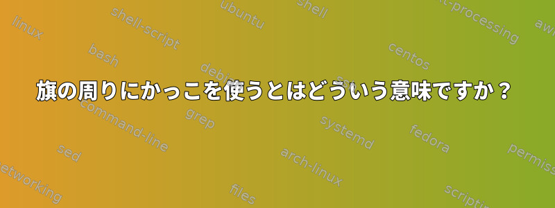 旗の周りにかっこを使うとはどういう意味ですか？