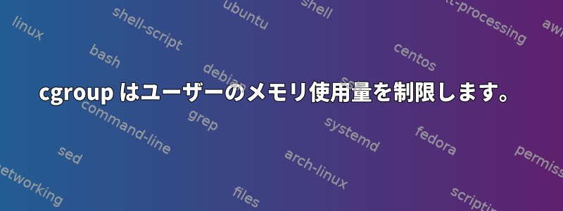 cgroup はユーザーのメモリ使用量を制限します。