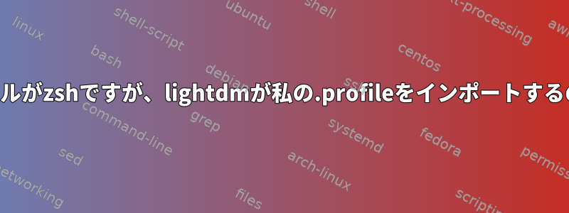 私のログインシェルがzshですが、lightdmが私の.profileをインポートするのはなぜですか？