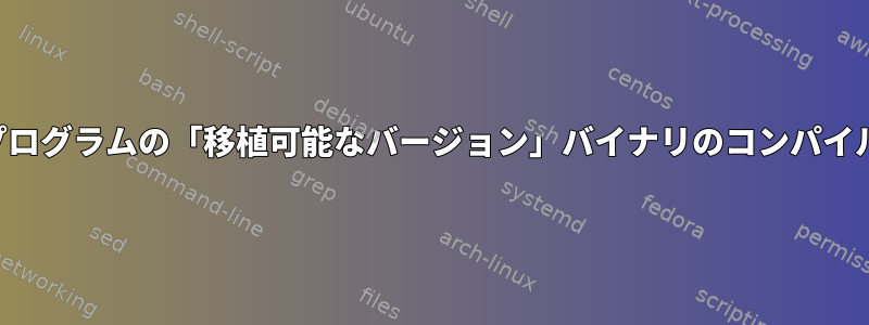 プログラムの「移植可能なバージョン」バイナリのコンパイル