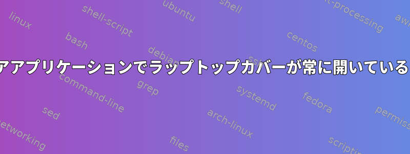 Linuxユーザーエリアアプリケーションでラップトップカバーが常に開いていると思わせる方法は？