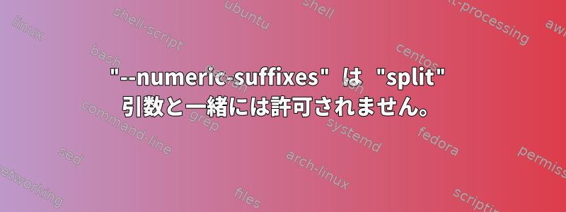 "--numeric-suffixes" は "split" 引数と一緒には許可されません。