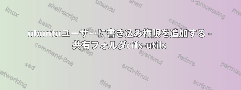 ubuntuユーザーに書き込み権限を追加する - 共有フォルダcifs-utils