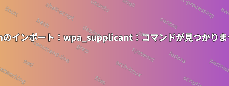 bashのインポート：wpa_supplicant：コマンドが見つかりません