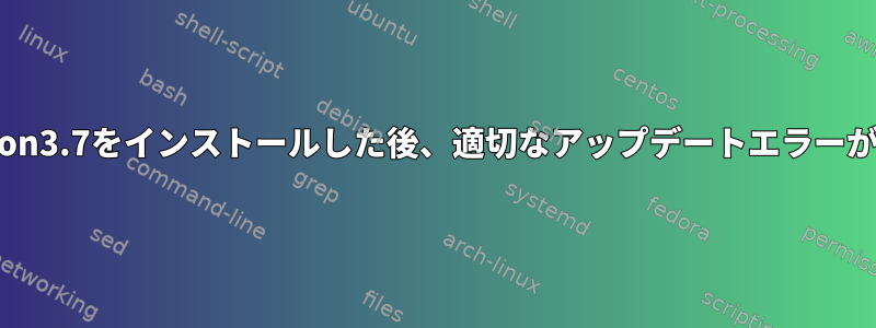 Ubuntuにpython3.7をインストールした後、適切なアップデートエラーが発生しました。