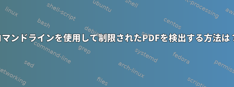 コマンドラインを使用して制限されたPDFを検出する方法は？